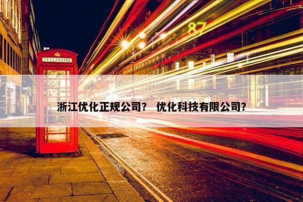 浙江优化正规公司? 优化科技有限公司?-第1张图片-冷动云 浙江优化正规公司? 优化科技有限公司?-第1张图片-冷动云