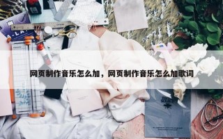 网页制作音乐怎么加，网页制作音乐怎么加歌词