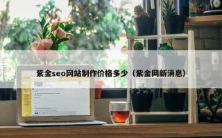 紫金seo网站制作价格多少（紫金网新消息）