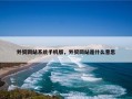外贸网站系统手机版，外贸网站是什么意思