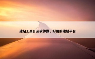 建站工具什么软件做，好用的建站平台