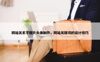 网站关系字图片头像制作，网站关键词的设计技巧