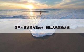 团队人员建设方案ppt，团队人员建设方案