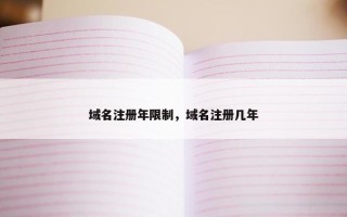 域名注册年限制，域名注册几年