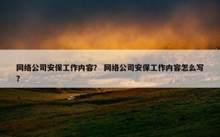 网络公司安保工作内容？ 网络公司安保工作内容怎么写？
