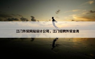 江门外贸网站设计公司，江门招聘外贸业务