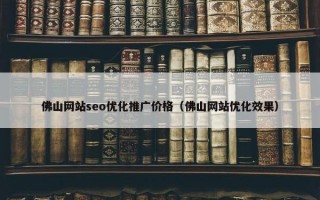 佛山网站seo优化推广价格（佛山网站优化效果）