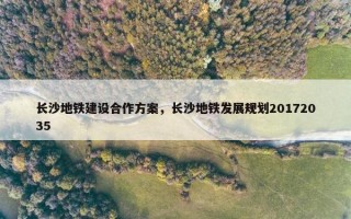 长沙地铁建设合作方案，长沙地铁发展规划20172035
