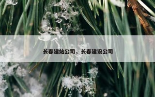 长春建站公司，长春建设公司