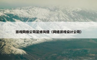 游戏网络公司装修风格（网络游戏设计公司）