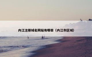 内江注册域名网站有哪些（内江市区域）