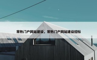 常熟门户网站建设，常熟门户网站建设招标