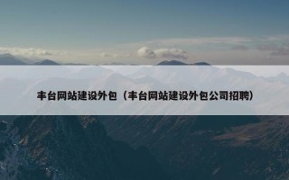丰台网站建设外包（丰台网站建设外包公司招聘）