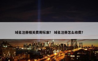 域名注册相关费用标准？ 域名注册怎么收费？