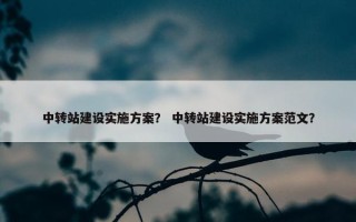 中转站建设实施方案？ 中转站建设实施方案范文？