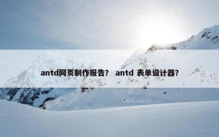 antd网页制作报告？ antd 表单设计器？