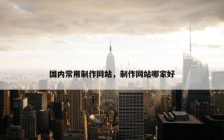 国内常用制作网站，制作网站哪家好