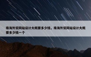 珠海外贸网站设计大概要多少钱，珠海外贸网站设计大概要多少钱一个