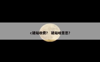 c建站收费？ 建站啥意思？