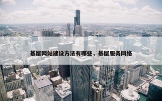 基层网站建设方法有哪些，基层服务网络