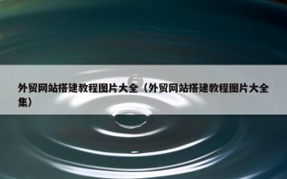 外贸网站搭建教程图片大全（外贸网站搭建教程图片大全集）