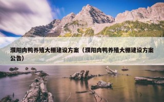 濮阳肉鸭养殖大棚建设方案（濮阳肉鸭养殖大棚建设方案公告）