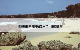 请假模板素材网站无水印，请假合集