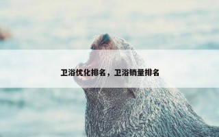 卫浴优化排名，卫浴销量排名