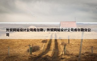 外贸网站设计公司库尔勒，外贸网站设计公司库尔勒分公司