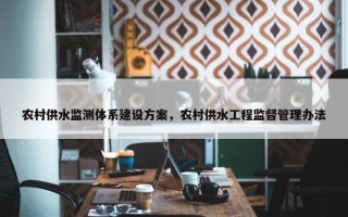 农村供水监测体系建设方案，农村供水工程监督管理办法