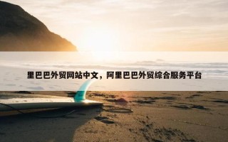 里巴巴外贸网站中文，阿里巴巴外贸综合服务平台
