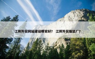 江阴外贸网站建设哪家好？ 江阴外贸服装厂？