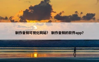 制作音频可视化网站？ 制作音频的软件app？