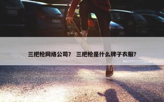 三把枪网络公司？ 三把枪是什么牌子衣服？