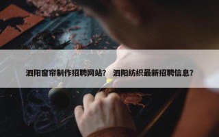 泗阳窗帘制作招聘网站？ 泗阳纺织最新招聘信息？