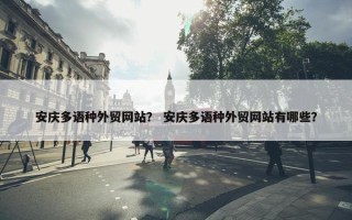 安庆多语种外贸网站？ 安庆多语种外贸网站有哪些？