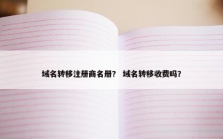 域名转移注册商名册？ 域名转移收费吗？
