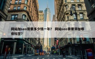 网站加seo需要多少钱一年？ 网站seo需要添加哪些标签？
