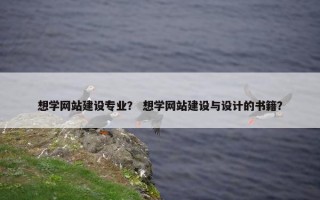 想学网站建设专业？ 想学网站建设与设计的书籍？