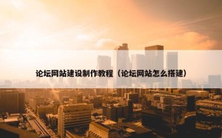 论坛网站建设制作教程（论坛网站怎么搭建）