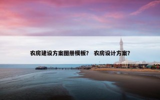 农房建设方案图册模板？ 农房设计方案？