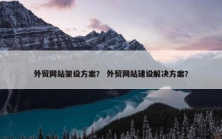 外贸网站架设方案？ 外贸网站建设解决方案？