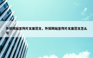 外贸网站宣传片文案范文，外贸网站宣传片文案范文怎么写
