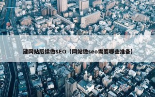 建网站后续做SEO（网站做seo需要哪些准备）