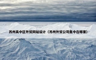 苏州吴中区外贸网站设计（苏州外贸公司集中在哪里）