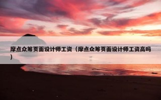 摩点众筹页面设计师工资（摩点众筹页面设计师工资高吗）