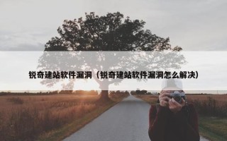 锐奇建站软件漏洞（锐奇建站软件漏洞怎么解决）