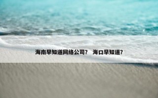 海南早知道网络公司？ 海口早知道？