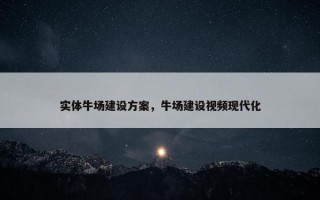 实体牛场建设方案，牛场建设视频现代化