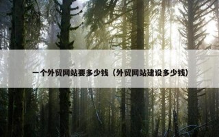 一个外贸网站要多少钱（外贸网站建设多少钱）